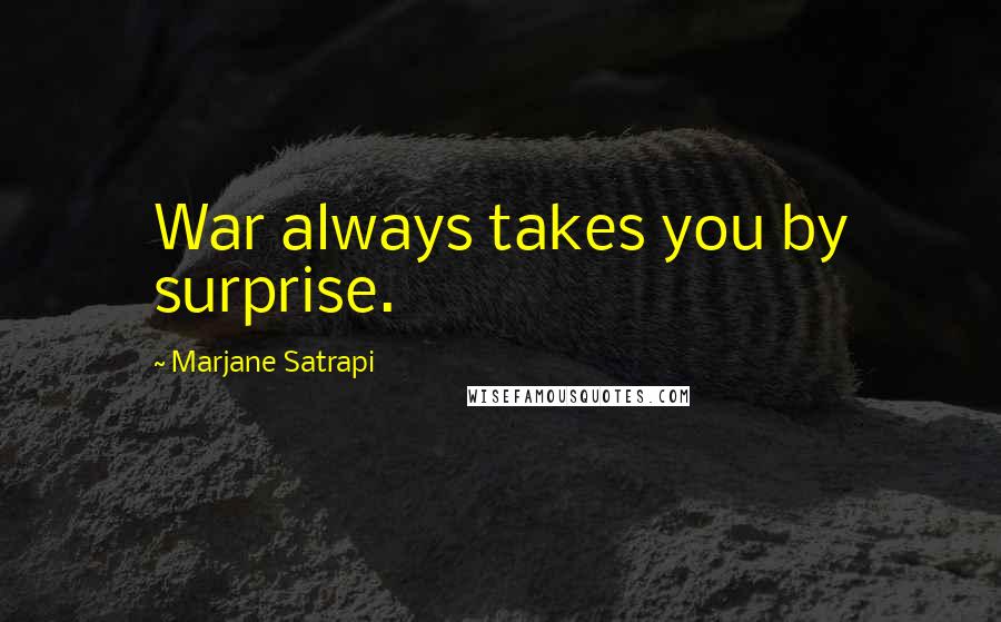 Marjane Satrapi Quotes: War always takes you by surprise.