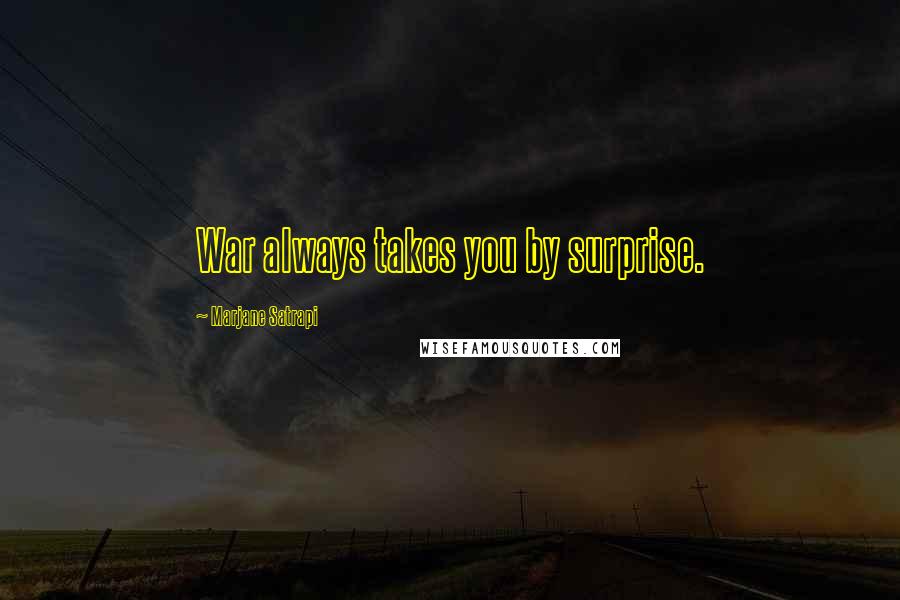 Marjane Satrapi Quotes: War always takes you by surprise.