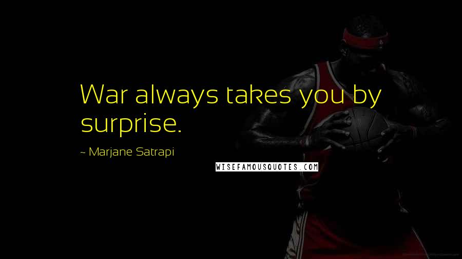 Marjane Satrapi Quotes: War always takes you by surprise.