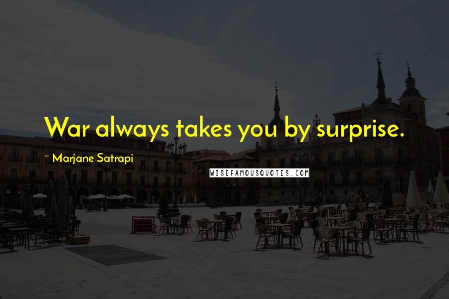 Marjane Satrapi Quotes: War always takes you by surprise.