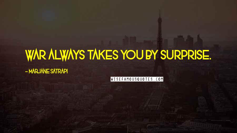 Marjane Satrapi Quotes: War always takes you by surprise.