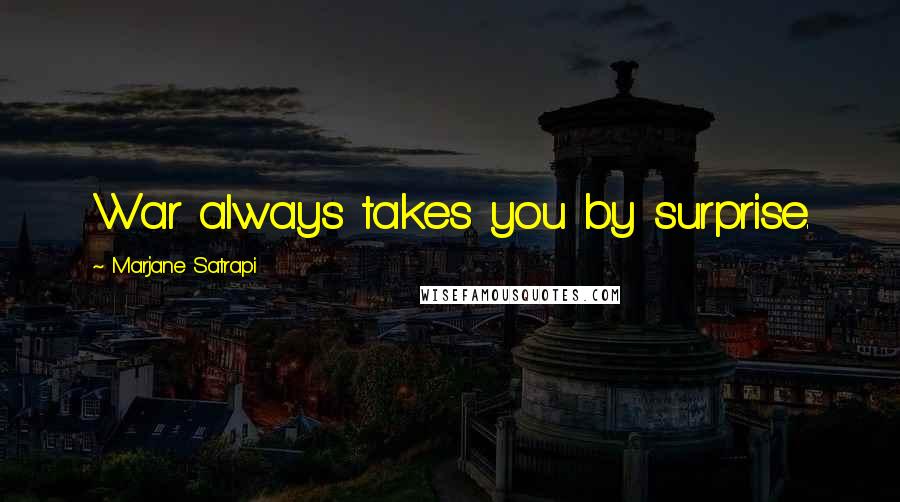 Marjane Satrapi Quotes: War always takes you by surprise.