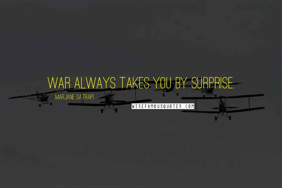 Marjane Satrapi Quotes: War always takes you by surprise.