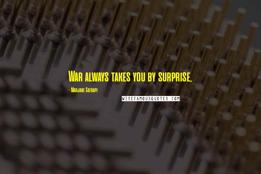 Marjane Satrapi Quotes: War always takes you by surprise.