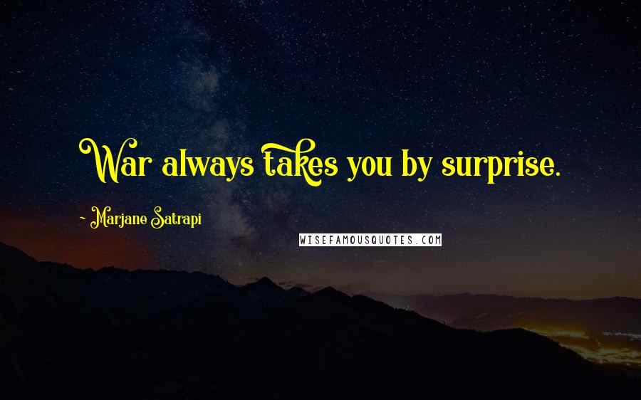 Marjane Satrapi Quotes: War always takes you by surprise.