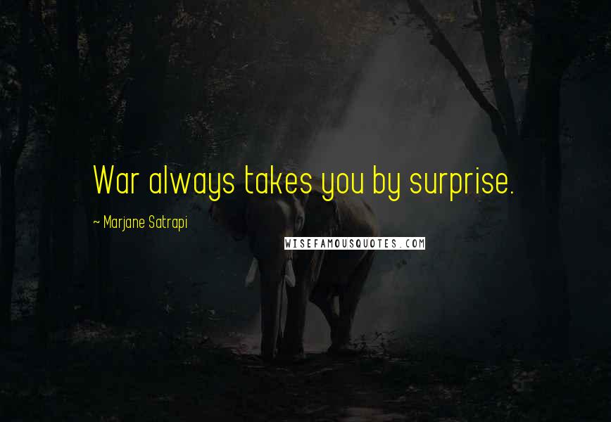 Marjane Satrapi Quotes: War always takes you by surprise.