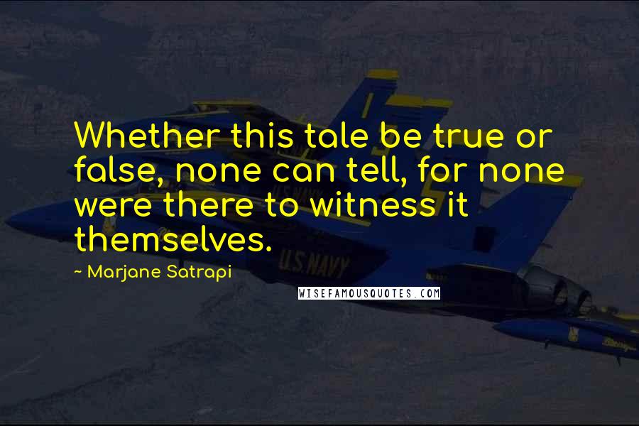 Marjane Satrapi Quotes: Whether this tale be true or false, none can tell, for none were there to witness it themselves.