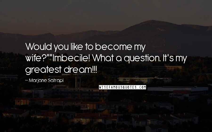 Marjane Satrapi Quotes: Would you like to become my wife?""Imbecile! What a question. It's my greatest dream!!!