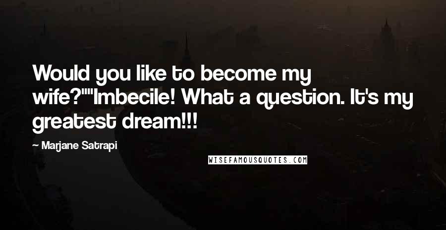 Marjane Satrapi Quotes: Would you like to become my wife?""Imbecile! What a question. It's my greatest dream!!!