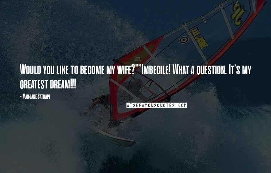 Marjane Satrapi Quotes: Would you like to become my wife?""Imbecile! What a question. It's my greatest dream!!!