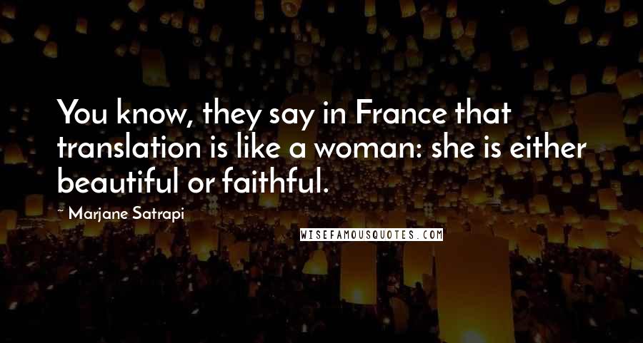 Marjane Satrapi Quotes: You know, they say in France that translation is like a woman: she is either beautiful or faithful.