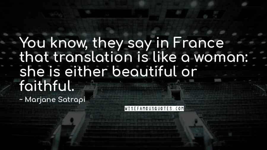 Marjane Satrapi Quotes: You know, they say in France that translation is like a woman: she is either beautiful or faithful.
