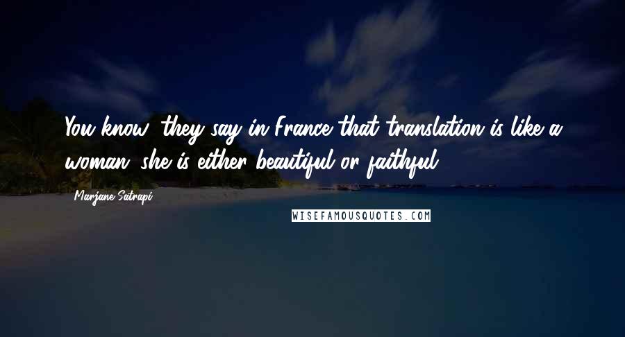 Marjane Satrapi Quotes: You know, they say in France that translation is like a woman: she is either beautiful or faithful.