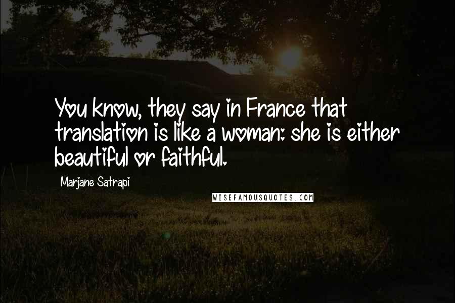 Marjane Satrapi Quotes: You know, they say in France that translation is like a woman: she is either beautiful or faithful.