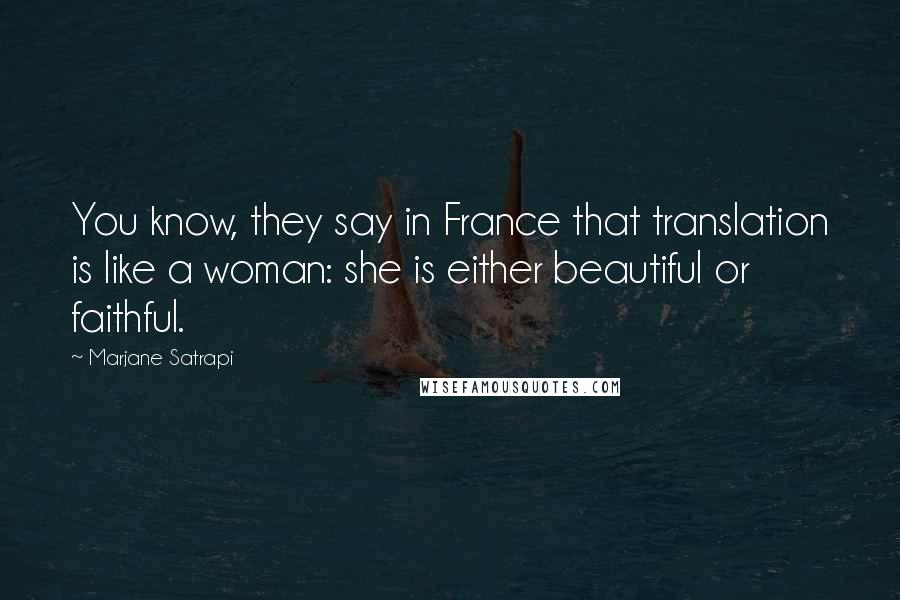 Marjane Satrapi Quotes: You know, they say in France that translation is like a woman: she is either beautiful or faithful.