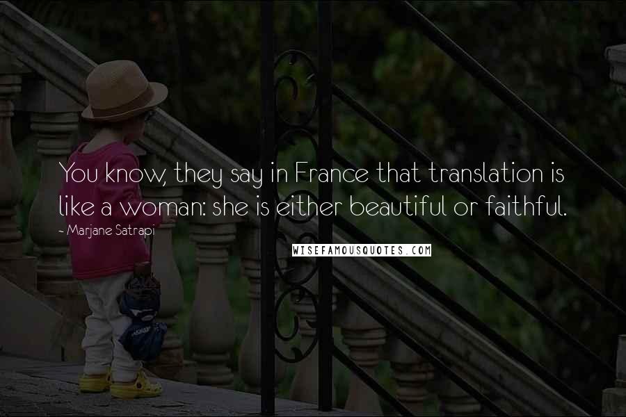 Marjane Satrapi Quotes: You know, they say in France that translation is like a woman: she is either beautiful or faithful.