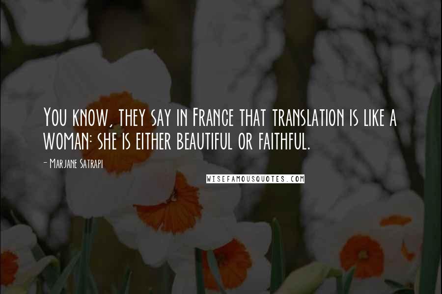 Marjane Satrapi Quotes: You know, they say in France that translation is like a woman: she is either beautiful or faithful.