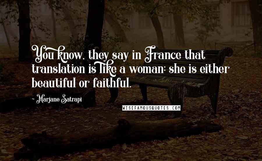 Marjane Satrapi Quotes: You know, they say in France that translation is like a woman: she is either beautiful or faithful.