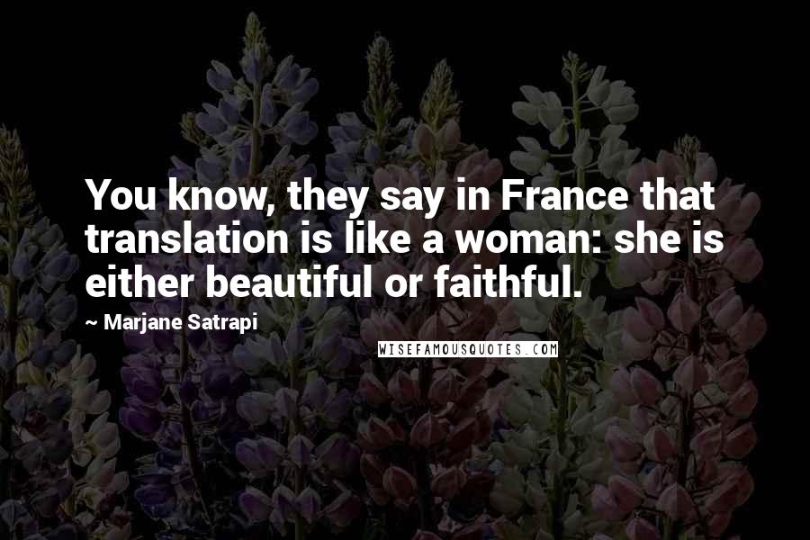 Marjane Satrapi Quotes: You know, they say in France that translation is like a woman: she is either beautiful or faithful.