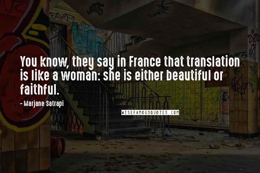 Marjane Satrapi Quotes: You know, they say in France that translation is like a woman: she is either beautiful or faithful.