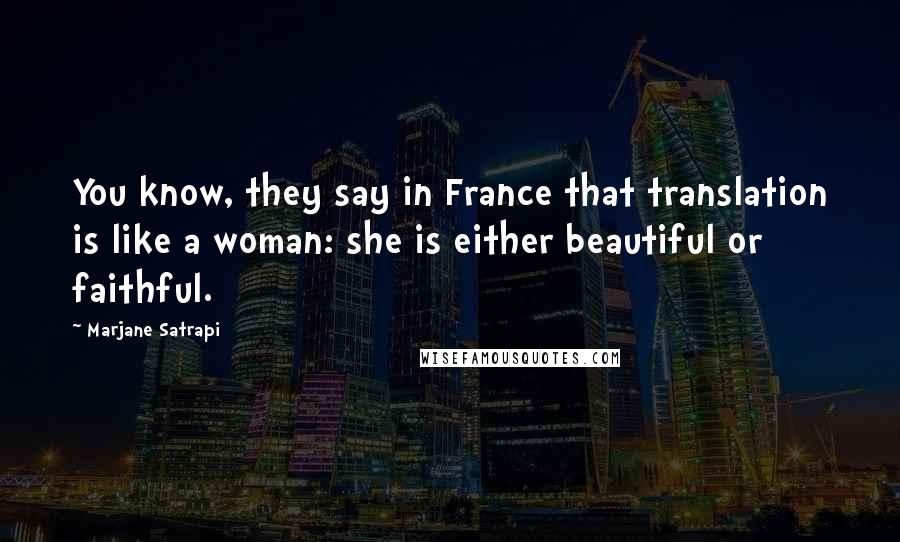 Marjane Satrapi Quotes: You know, they say in France that translation is like a woman: she is either beautiful or faithful.