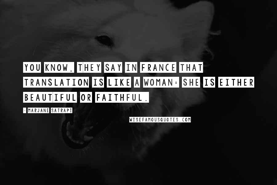 Marjane Satrapi Quotes: You know, they say in France that translation is like a woman: she is either beautiful or faithful.