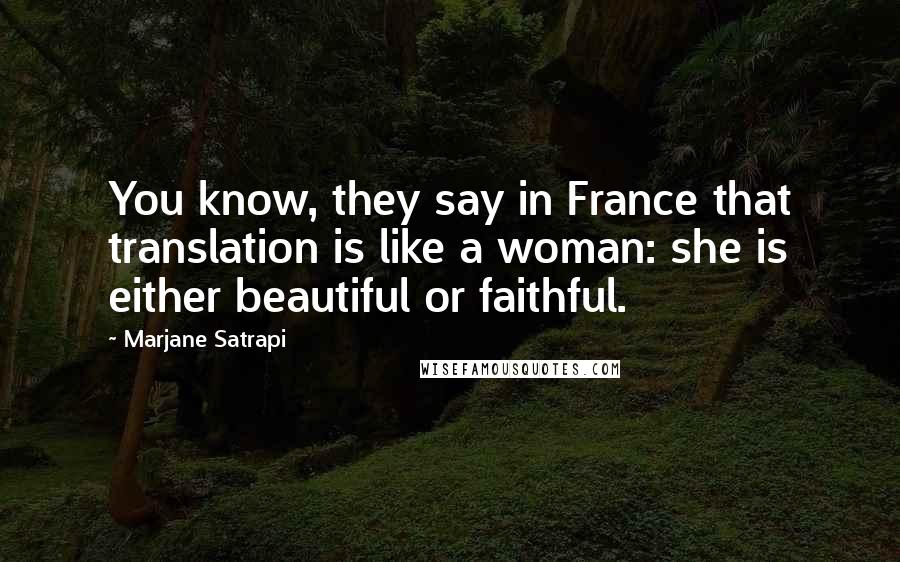 Marjane Satrapi Quotes: You know, they say in France that translation is like a woman: she is either beautiful or faithful.