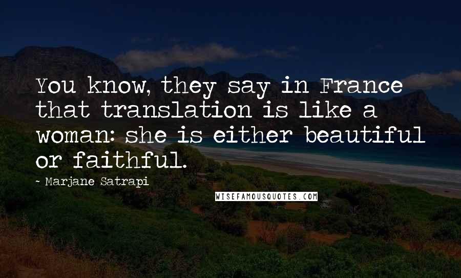 Marjane Satrapi Quotes: You know, they say in France that translation is like a woman: she is either beautiful or faithful.