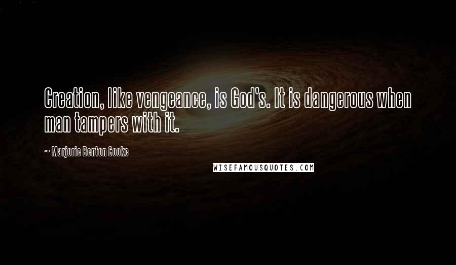 Marjorie Benton Cooke Quotes: Creation, like vengeance, is God's. It is dangerous when man tampers with it.