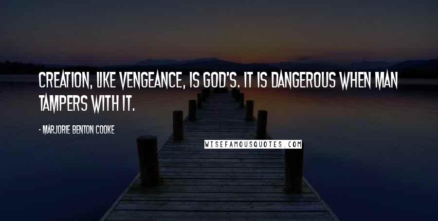 Marjorie Benton Cooke Quotes: Creation, like vengeance, is God's. It is dangerous when man tampers with it.