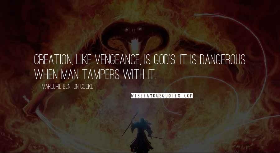 Marjorie Benton Cooke Quotes: Creation, like vengeance, is God's. It is dangerous when man tampers with it.