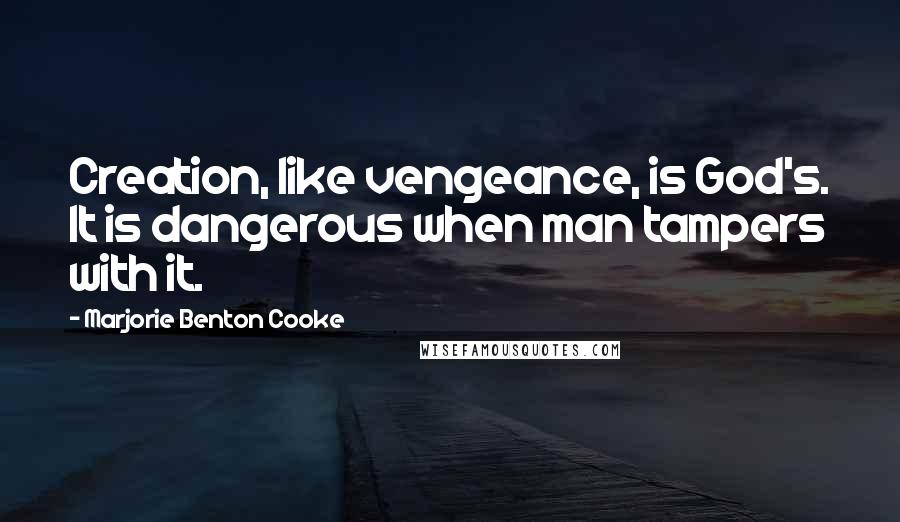 Marjorie Benton Cooke Quotes: Creation, like vengeance, is God's. It is dangerous when man tampers with it.