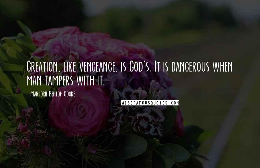 Marjorie Benton Cooke Quotes: Creation, like vengeance, is God's. It is dangerous when man tampers with it.