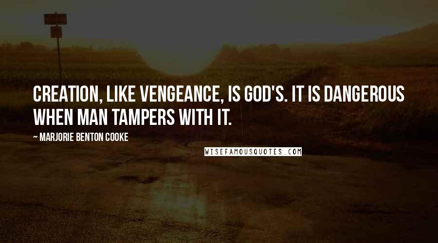 Marjorie Benton Cooke Quotes: Creation, like vengeance, is God's. It is dangerous when man tampers with it.