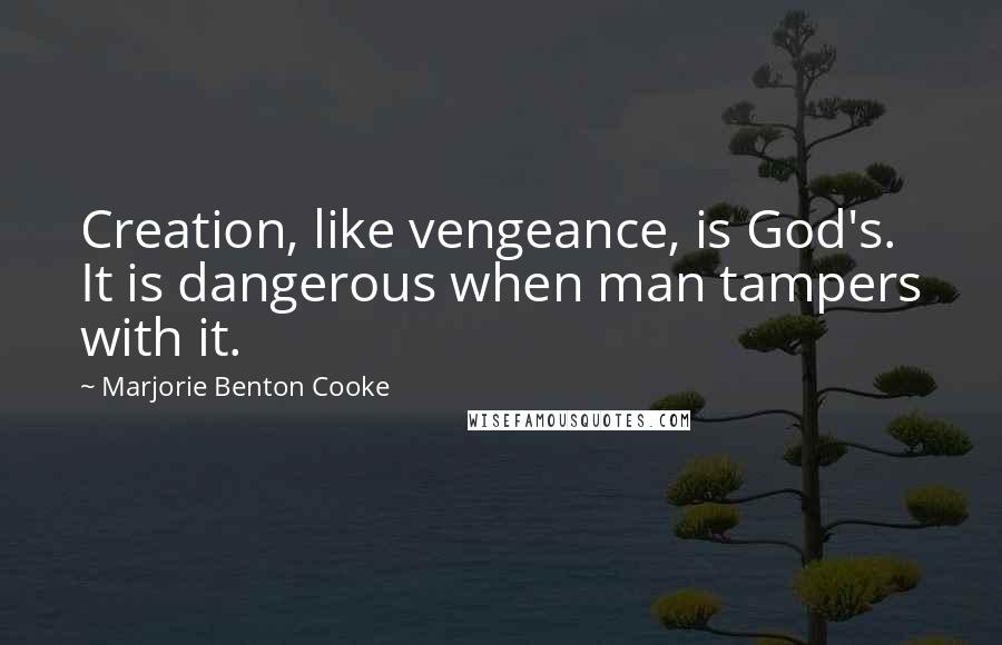 Marjorie Benton Cooke Quotes: Creation, like vengeance, is God's. It is dangerous when man tampers with it.