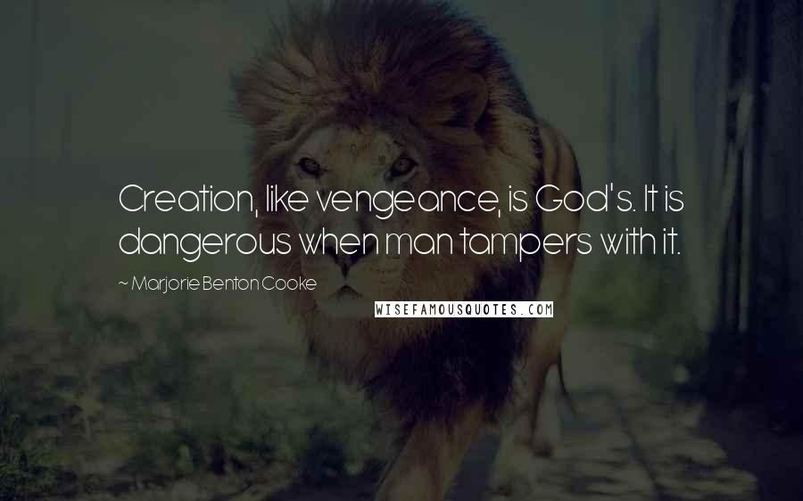 Marjorie Benton Cooke Quotes: Creation, like vengeance, is God's. It is dangerous when man tampers with it.