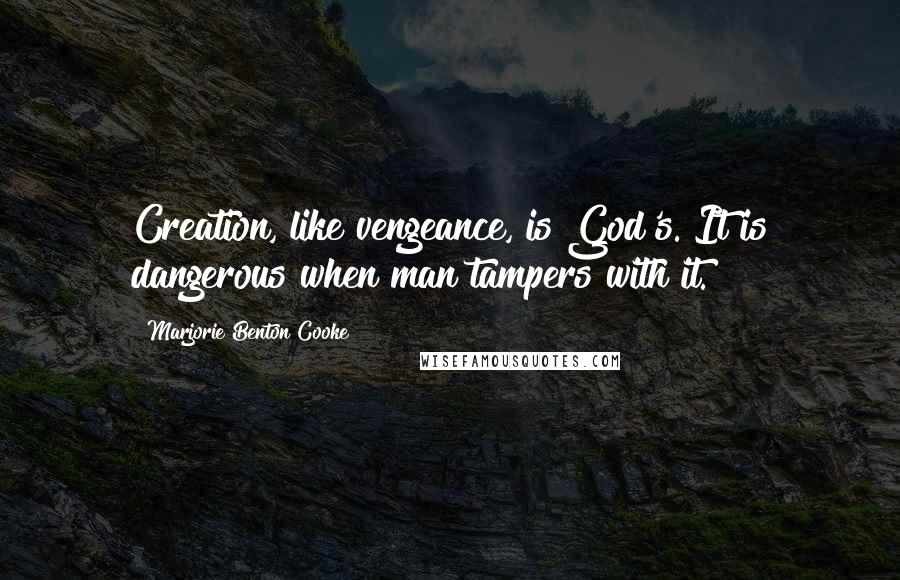 Marjorie Benton Cooke Quotes: Creation, like vengeance, is God's. It is dangerous when man tampers with it.