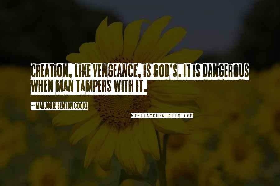 Marjorie Benton Cooke Quotes: Creation, like vengeance, is God's. It is dangerous when man tampers with it.