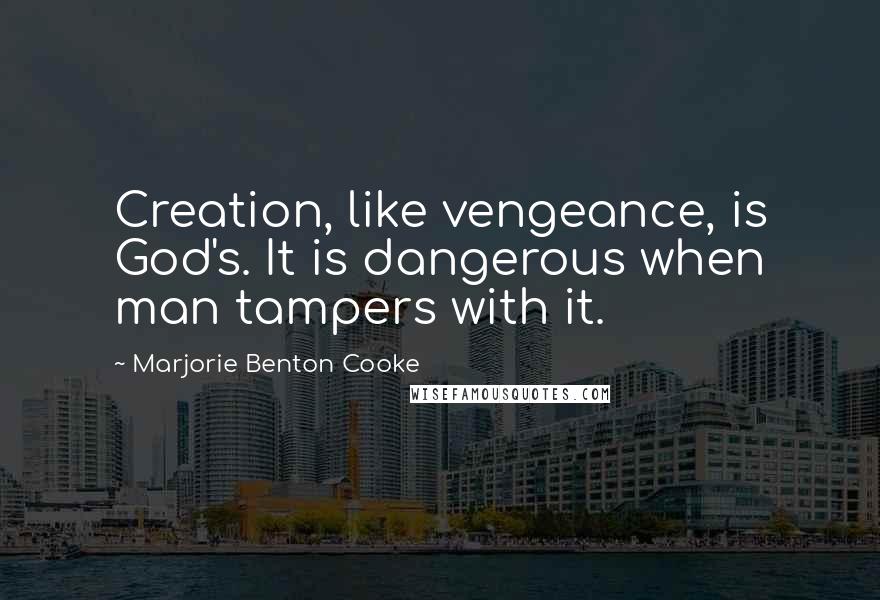 Marjorie Benton Cooke Quotes: Creation, like vengeance, is God's. It is dangerous when man tampers with it.