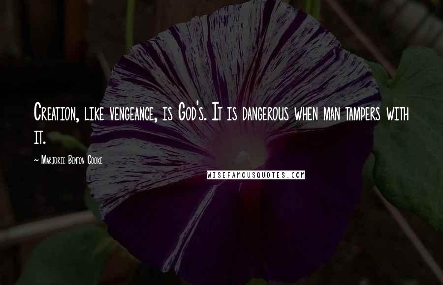 Marjorie Benton Cooke Quotes: Creation, like vengeance, is God's. It is dangerous when man tampers with it.