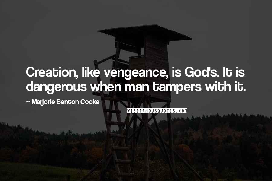 Marjorie Benton Cooke Quotes: Creation, like vengeance, is God's. It is dangerous when man tampers with it.