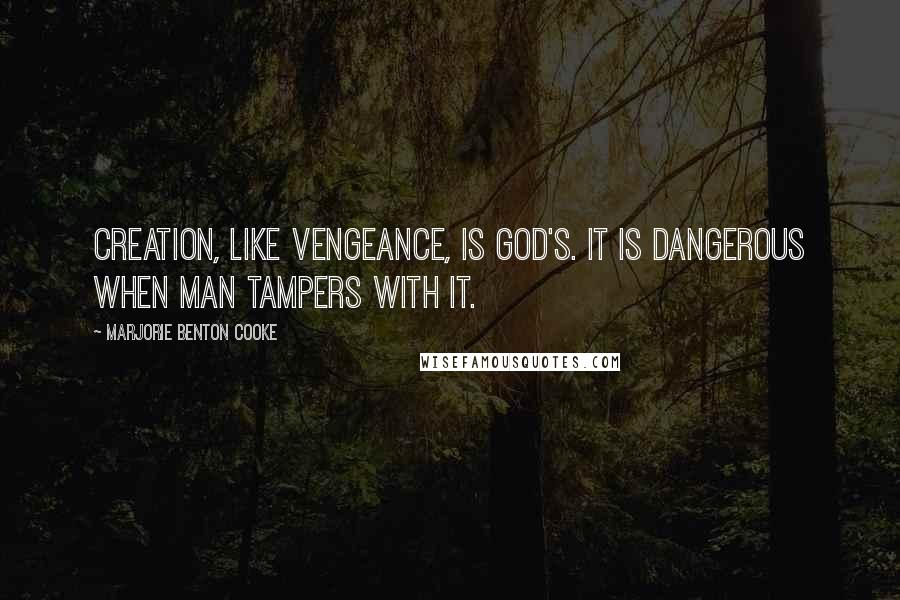 Marjorie Benton Cooke Quotes: Creation, like vengeance, is God's. It is dangerous when man tampers with it.
