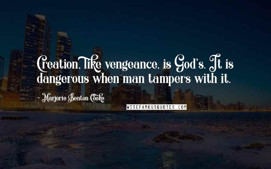 Marjorie Benton Cooke Quotes: Creation, like vengeance, is God's. It is dangerous when man tampers with it.