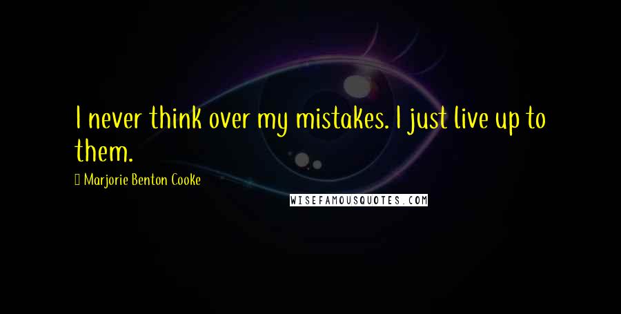 Marjorie Benton Cooke Quotes: I never think over my mistakes. I just live up to them.