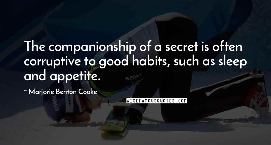 Marjorie Benton Cooke Quotes: The companionship of a secret is often corruptive to good habits, such as sleep and appetite.