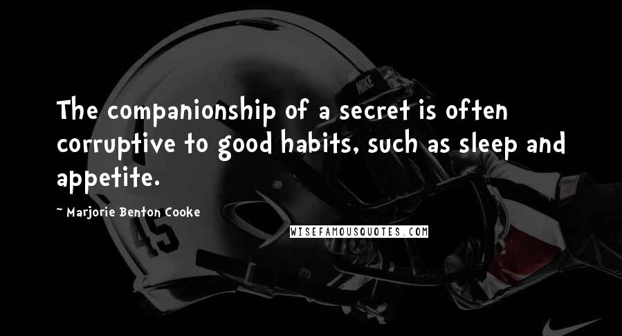 Marjorie Benton Cooke Quotes: The companionship of a secret is often corruptive to good habits, such as sleep and appetite.