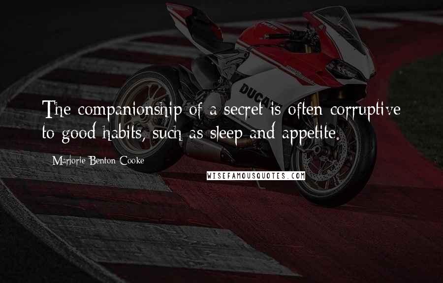 Marjorie Benton Cooke Quotes: The companionship of a secret is often corruptive to good habits, such as sleep and appetite.