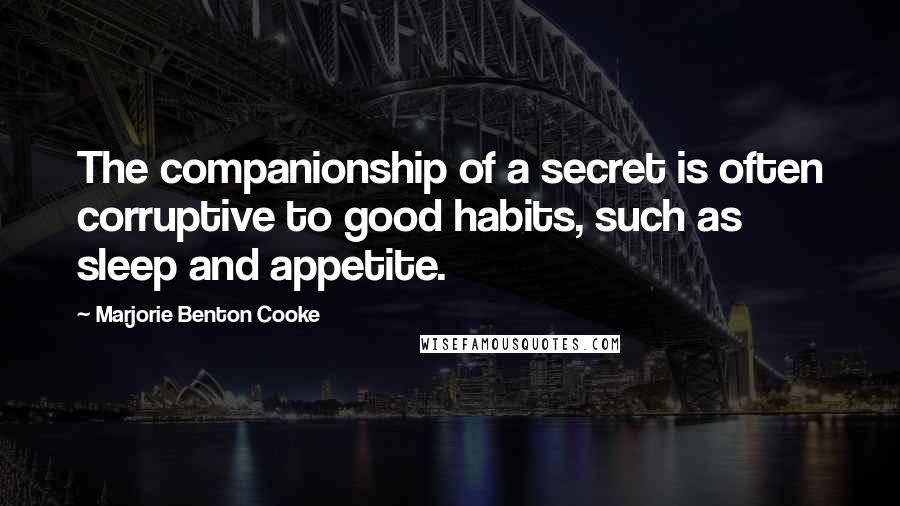 Marjorie Benton Cooke Quotes: The companionship of a secret is often corruptive to good habits, such as sleep and appetite.