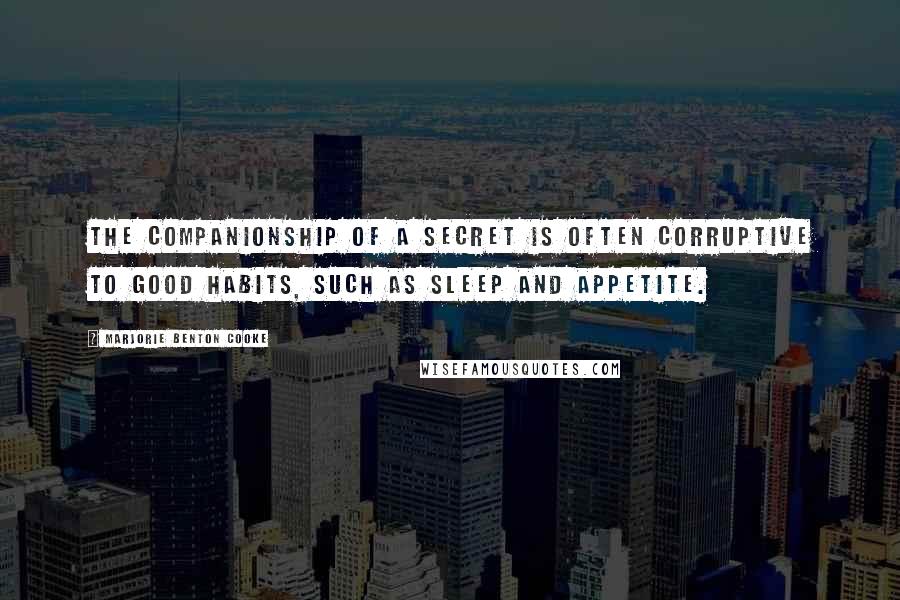 Marjorie Benton Cooke Quotes: The companionship of a secret is often corruptive to good habits, such as sleep and appetite.