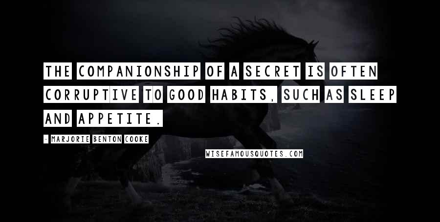 Marjorie Benton Cooke Quotes: The companionship of a secret is often corruptive to good habits, such as sleep and appetite.